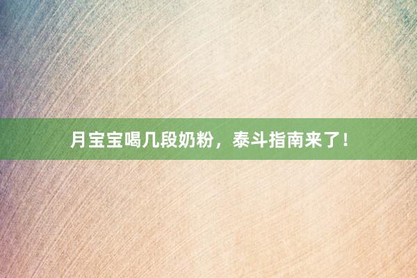月宝宝喝几段奶粉，泰斗指南来了！